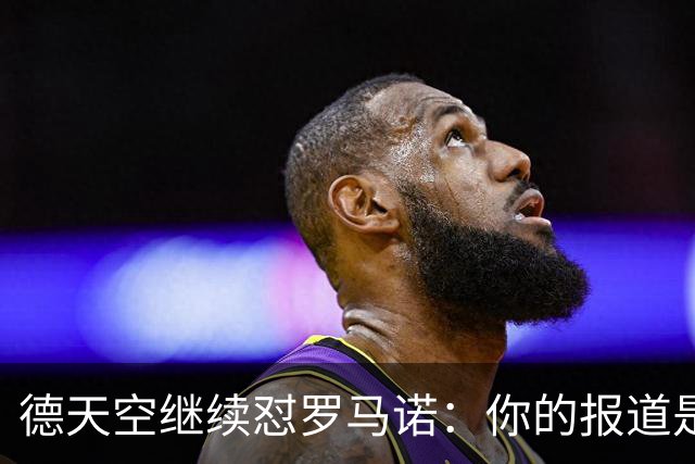 德天空继续怼罗马诺：你的报道是基于概率，不是基于事实